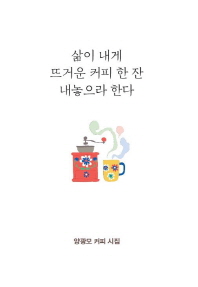 삶이 내게 뜨거운 커피 한 잔 내놓으라 한다